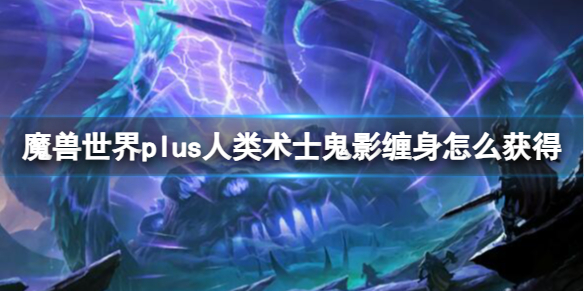 魔兽世界plus人类术士鬼影缠身怎么获得