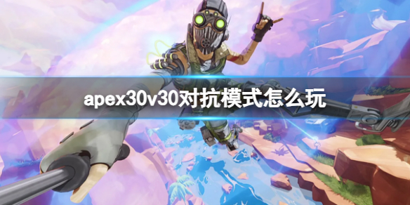 apex30v30对抗模式怎么玩