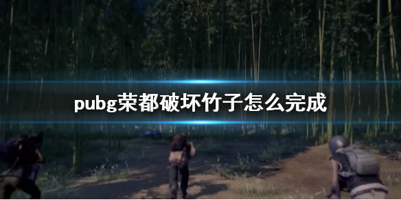 pubg荣都破坏竹子怎么完成