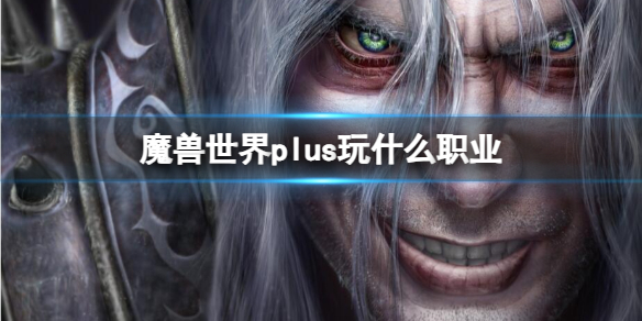 魔兽世界plus玩什么职业