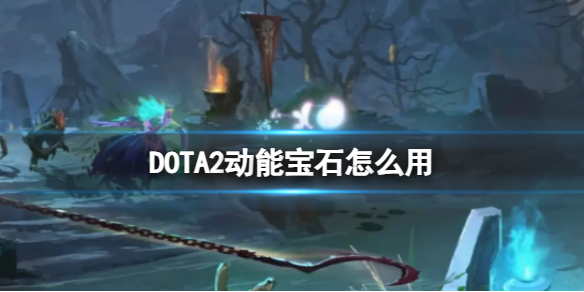 DOTA2动能宝石怎么用