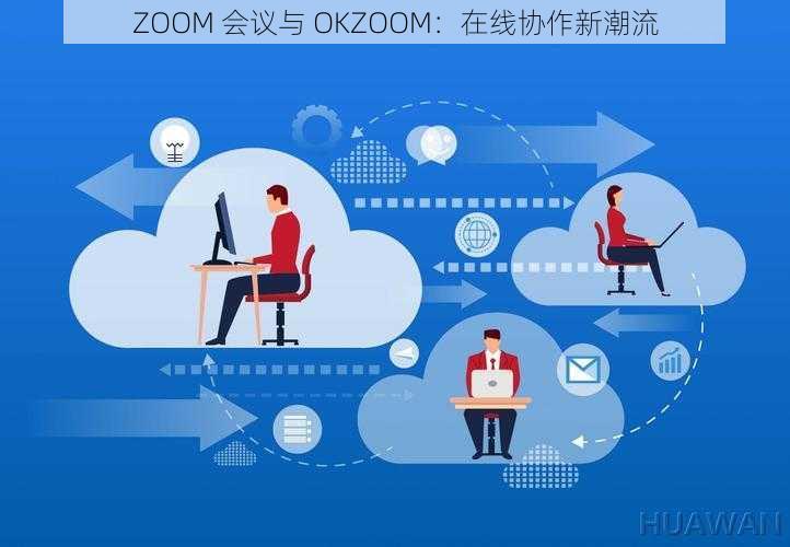 ZOOM 会议与 OKZOOM：在线协作新潮流