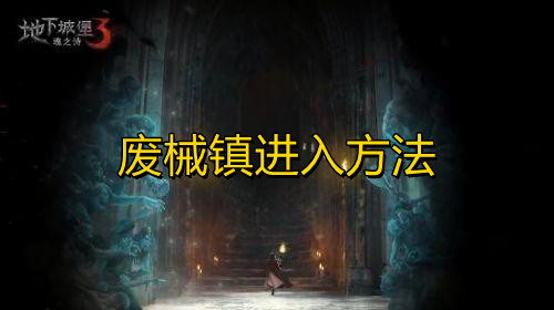 地下城堡3废械镇怎么去 废械镇进入方法一览